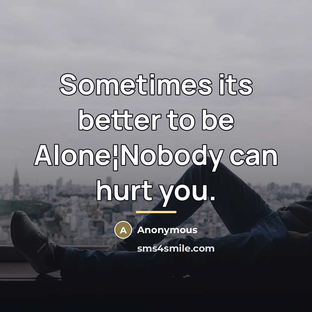 “Sometimes its better to be Alone¦Nobody can hurt you.…” quote by Anonymous