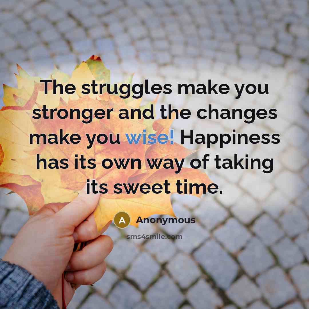 “The struggles make you stronger and the changes make you…” quote by Anonymous