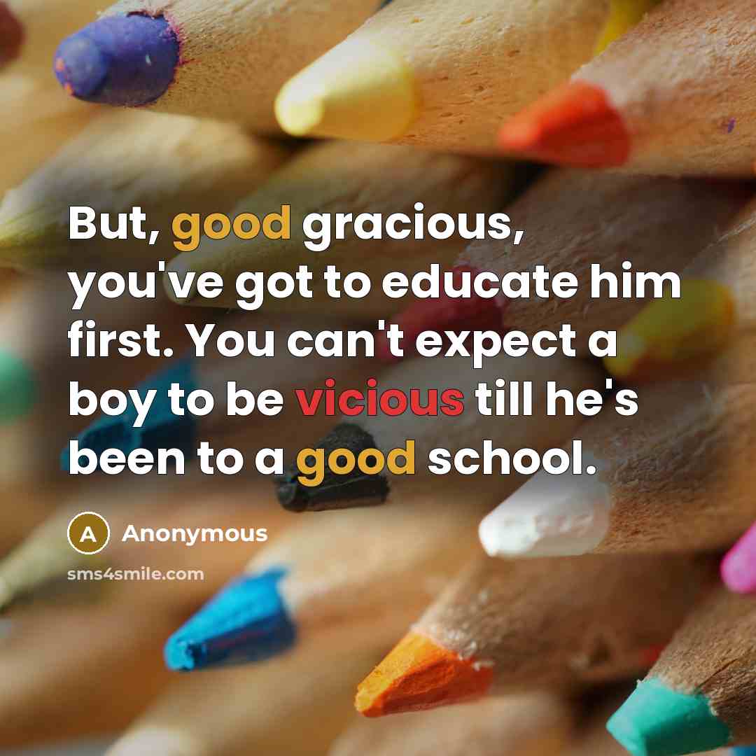 “But, good gracious, you've got to educate him first. You…” quote by Anonymous