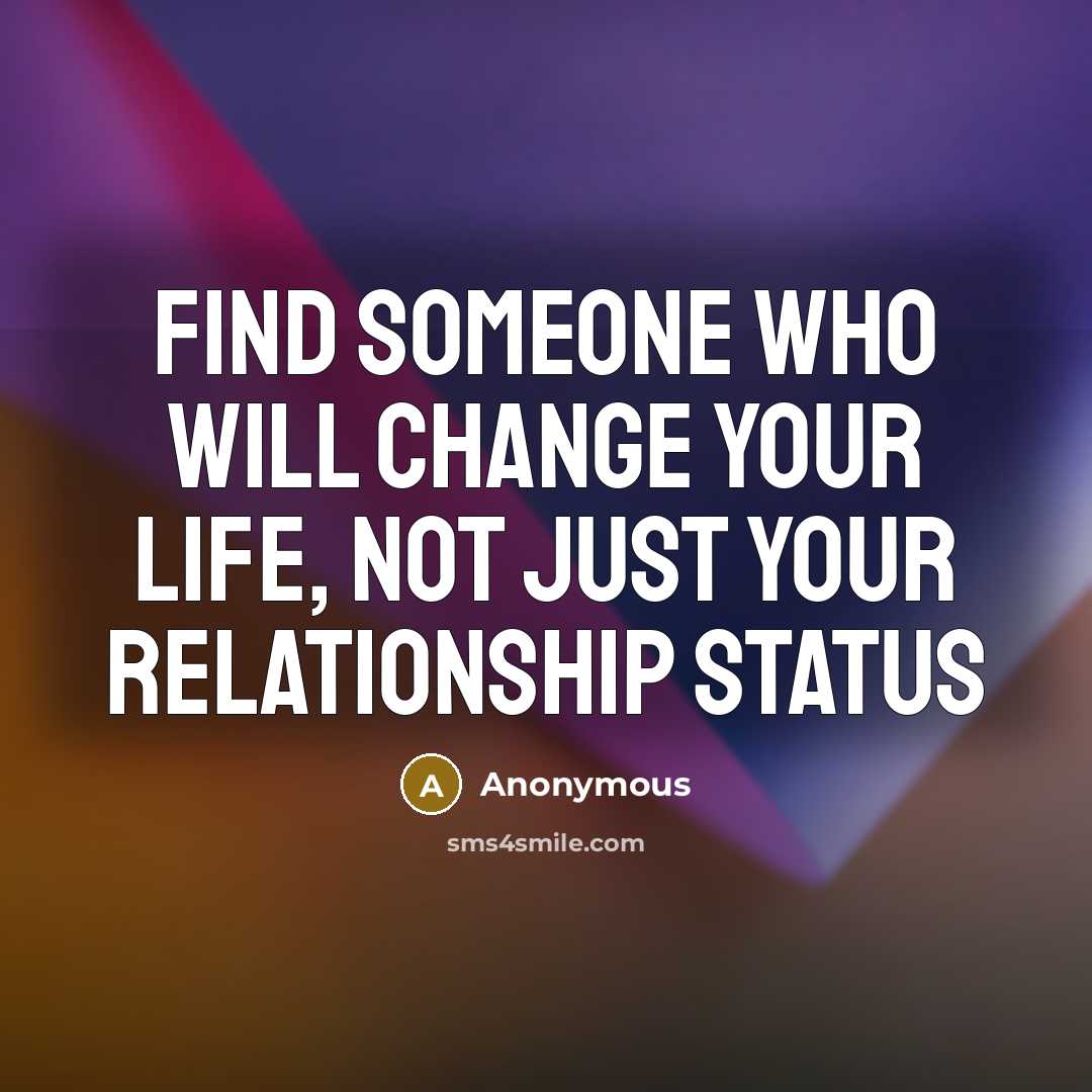 “FIND SOMEONE WHO WILL CHANGE YOUR LIFE, NOT JUST YOUR…” quote by Anonymous