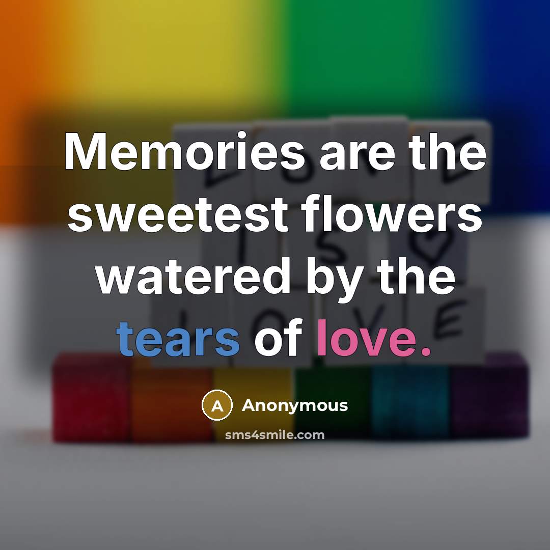 “Memories are the sweetest flowers watered by the tears of…” quote by Anonymous