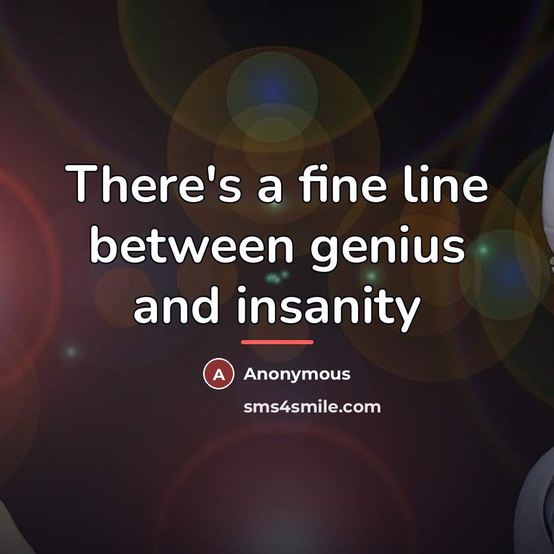 “There's a fine line between genius and insanity…” quote by Anonymous