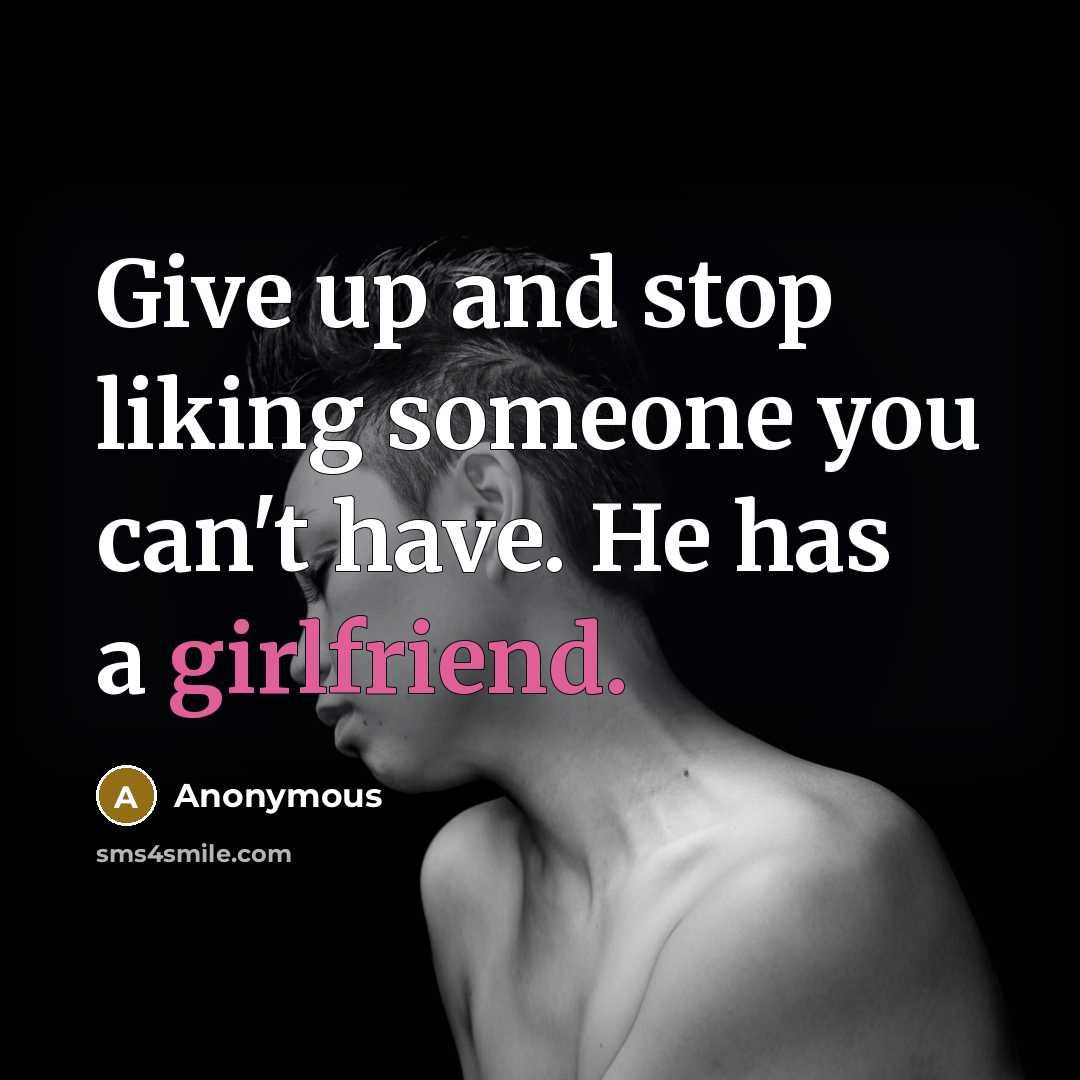 “Give up and stop liking someone you can't have. He has a girlfriend.” quote by Anonymous