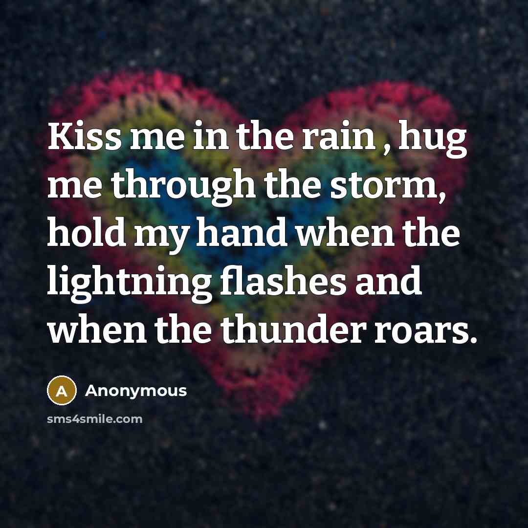 “Kiss me in the rain , hug me through the…” quote by Anonymous