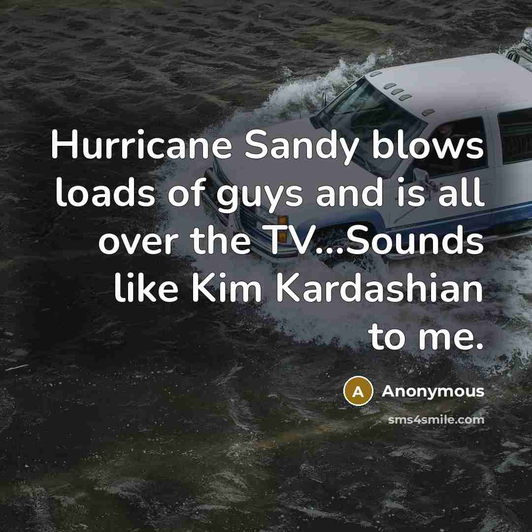 “Hurricane Sandy blows loads of guys and is all over the TV…Sounds like Kim Kardashian to me.” quote by Anonymous