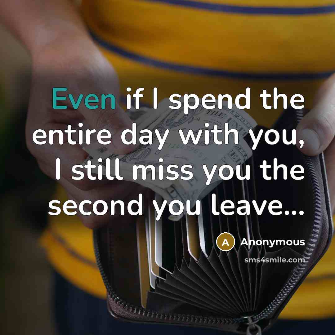 “Even if I spend the entire day with you, I still miss you the second you leave...” quote by Anonymous
