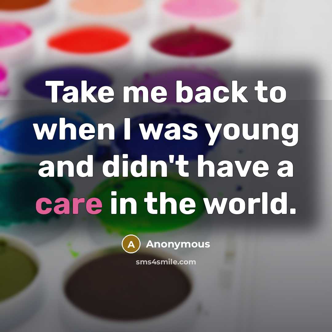 “Take me back to when I was young and didn't have a care in the world.” quote by Anonymous