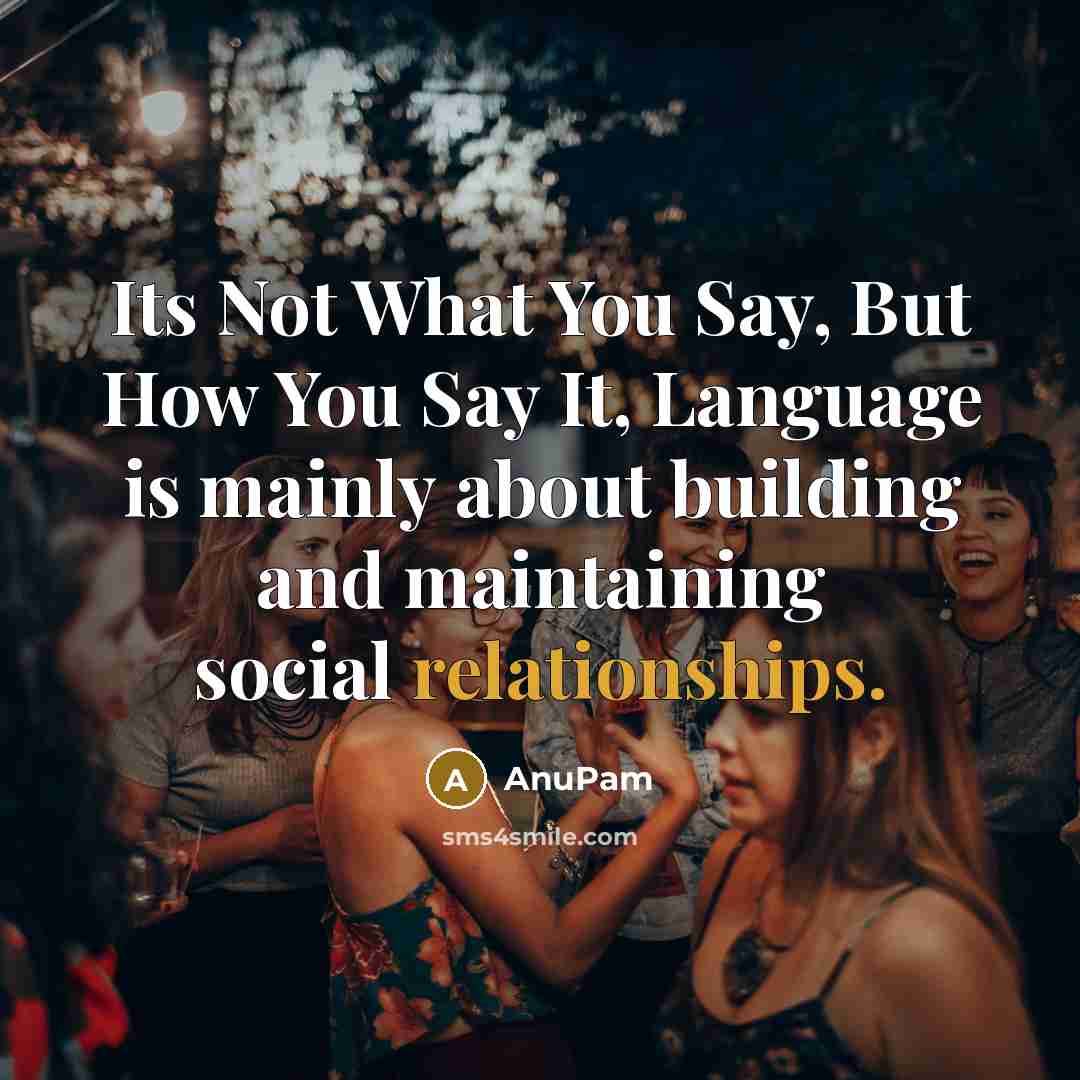 “Its Not What You Say, But How You Say It, Language is mainly about building and maintaining social relationships.” quote by AnuPam