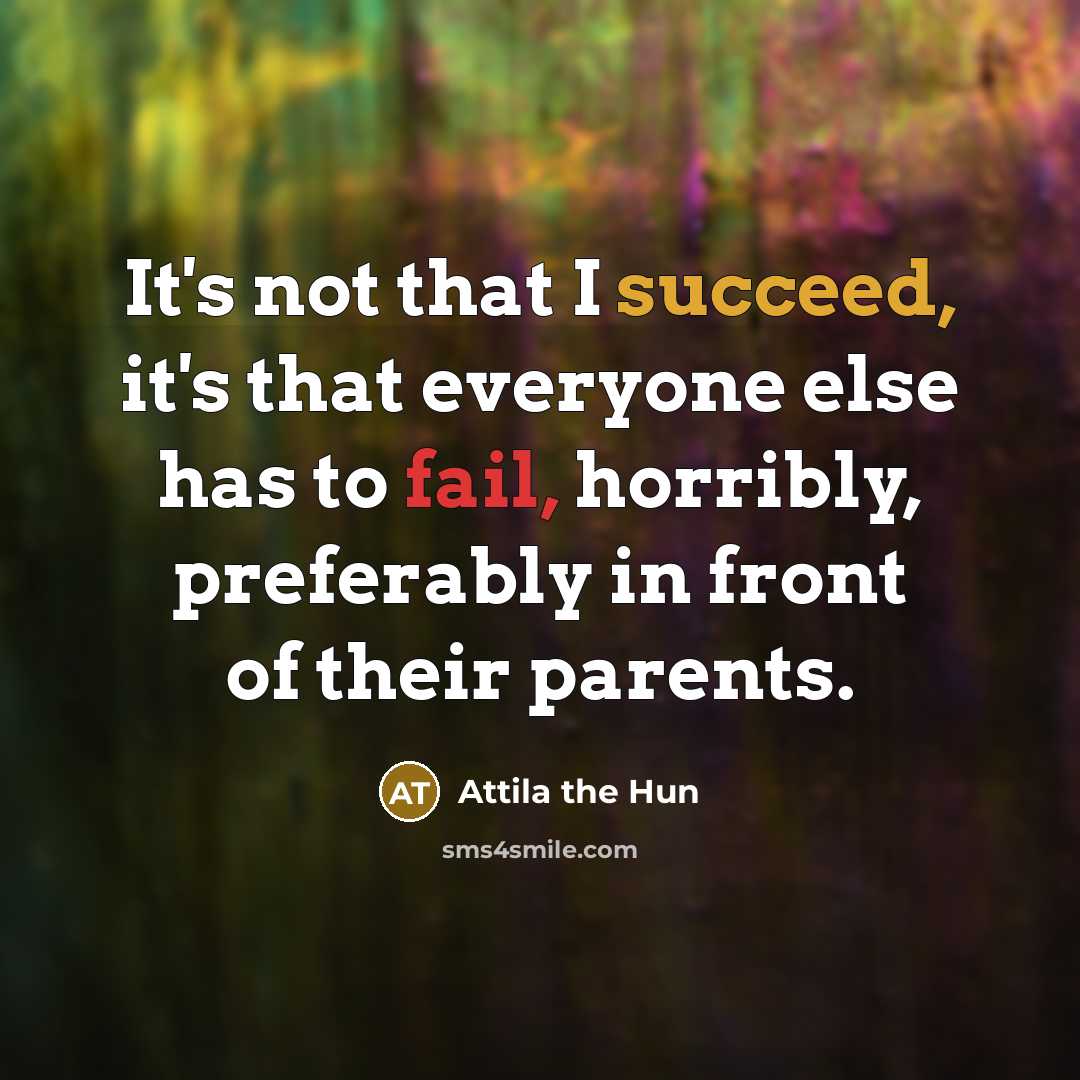 “It's not that I succeed, it's that everyone else has…” quote by Attila the Hun