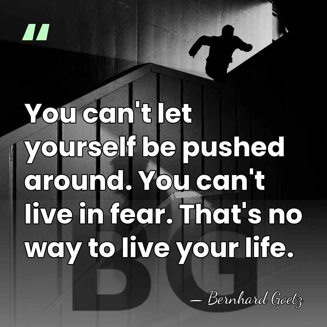 You can't let yourself be pushed around. You can't live in fear.&hellip; - Bernhard Goetz