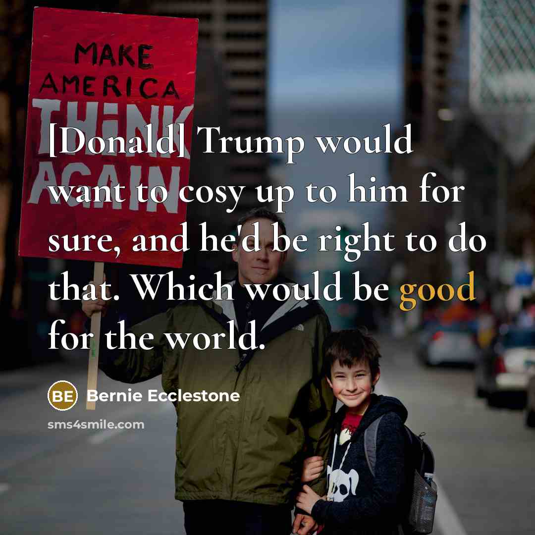 “[Donald] Trump would want to cosy up to him for…” quote by Bernie Ecclestone