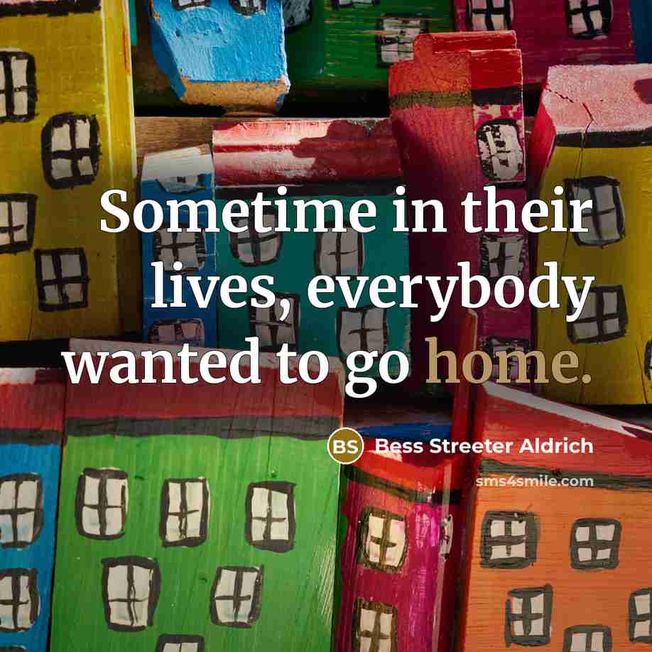 “Sometime in their lives, everybody wanted to go home.…” quote by Bess Streeter Aldrich