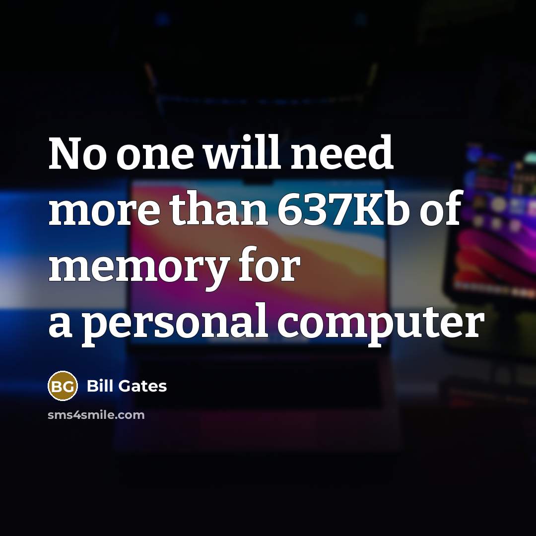 “No one will need more than 637Kb of memory for…” quote by Bill Gates