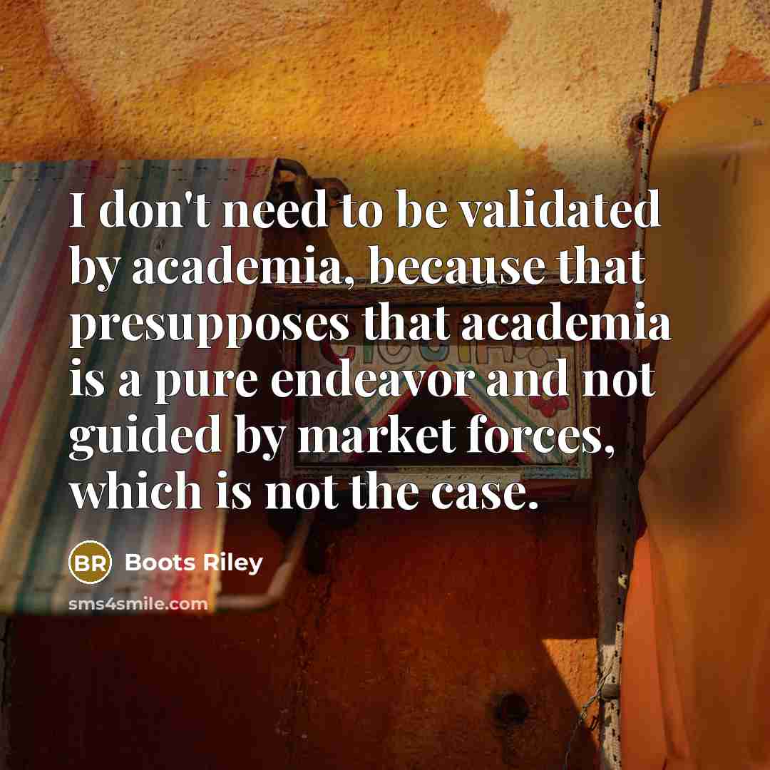 “I don't need to be validated by academia, because that…” quote by Boots Riley