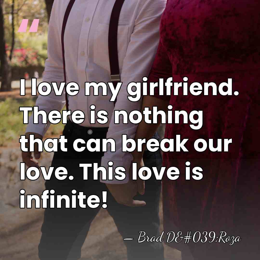 I love my girlfriend. There is nothing that can break our love.&hellip; - Brad D'Roza