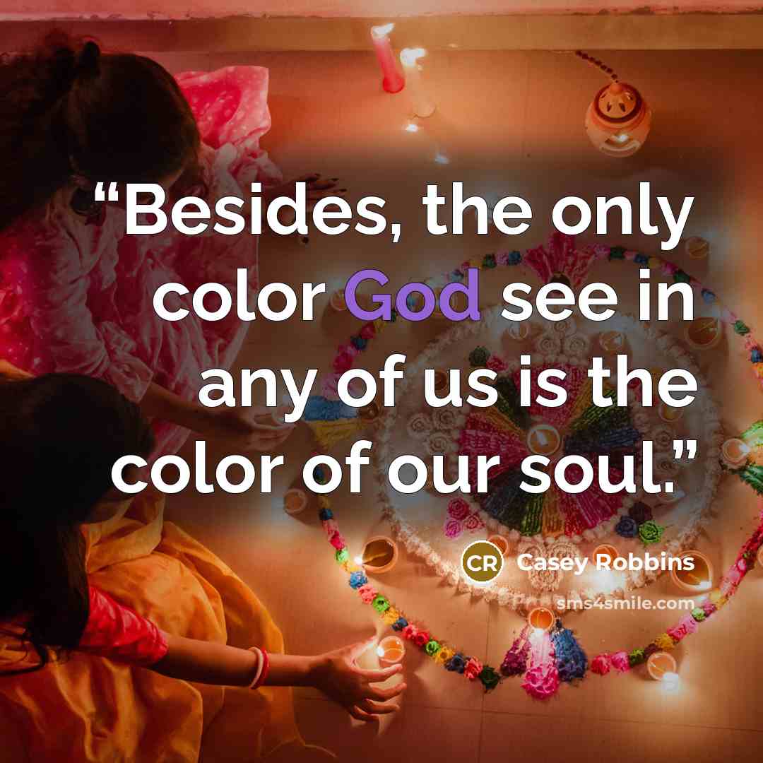 “Besides, the only color God see in any of us is the color of our soul.” quote by Casey Robbins