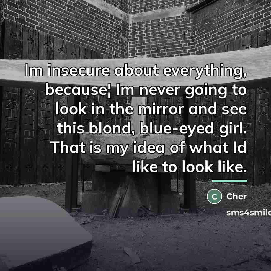 “Im insecure about everything, because¦ Im never going to look…” quote by Cher