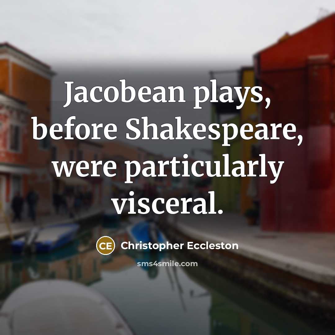 “Jacobean plays, before Shakespeare, were particularly visceral.” quote by Christopher Eccleston