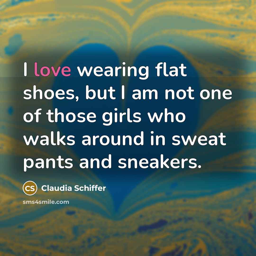 “I love wearing flat shoes, but I am not one of those girls who walks around in sweat pants and sneakers.” quote by Claudia Schiffer