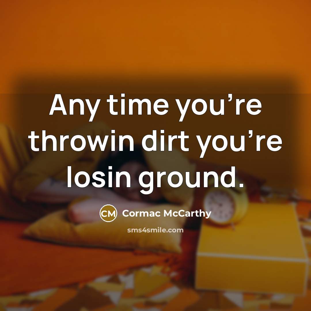 “Any time you're throwin dirt you're losin ground.…” quote by Cormac McCarthy