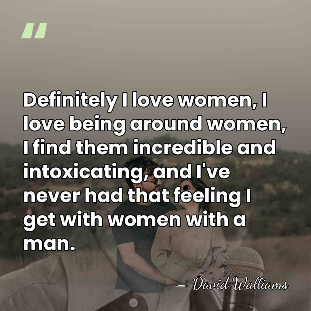Definitely I love women, I love being around women, I find them&hellip; - David Walliams