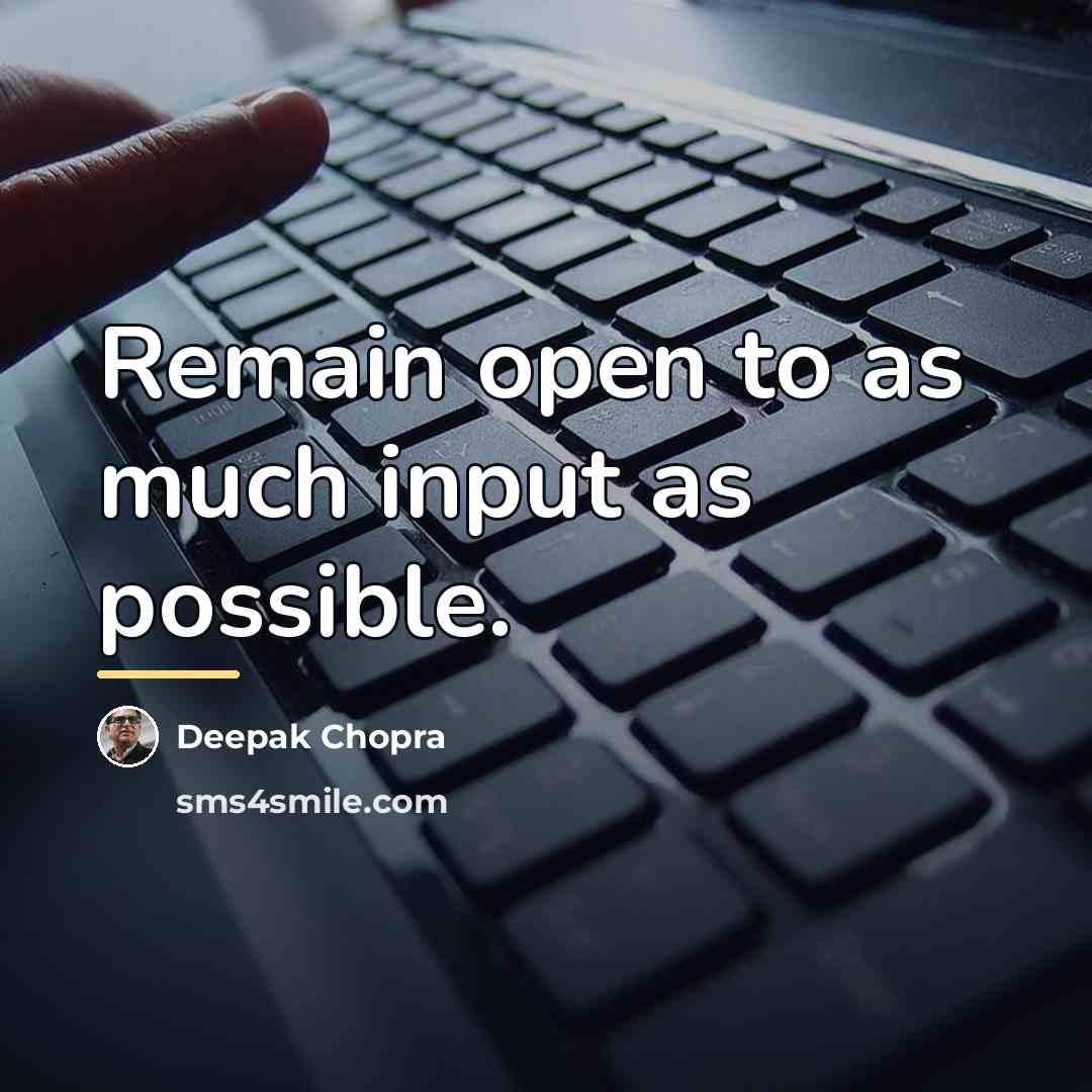 “Remain open to as much input as possible.…” quote by Deepak Chopra