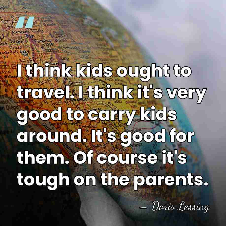 I think kids ought to travel. I think it's very good to&hellip; - Doris Lessing