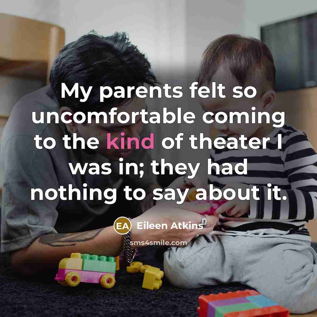 “My parents felt so uncomfortable coming to the kind of…” quote by Eileen Atkins