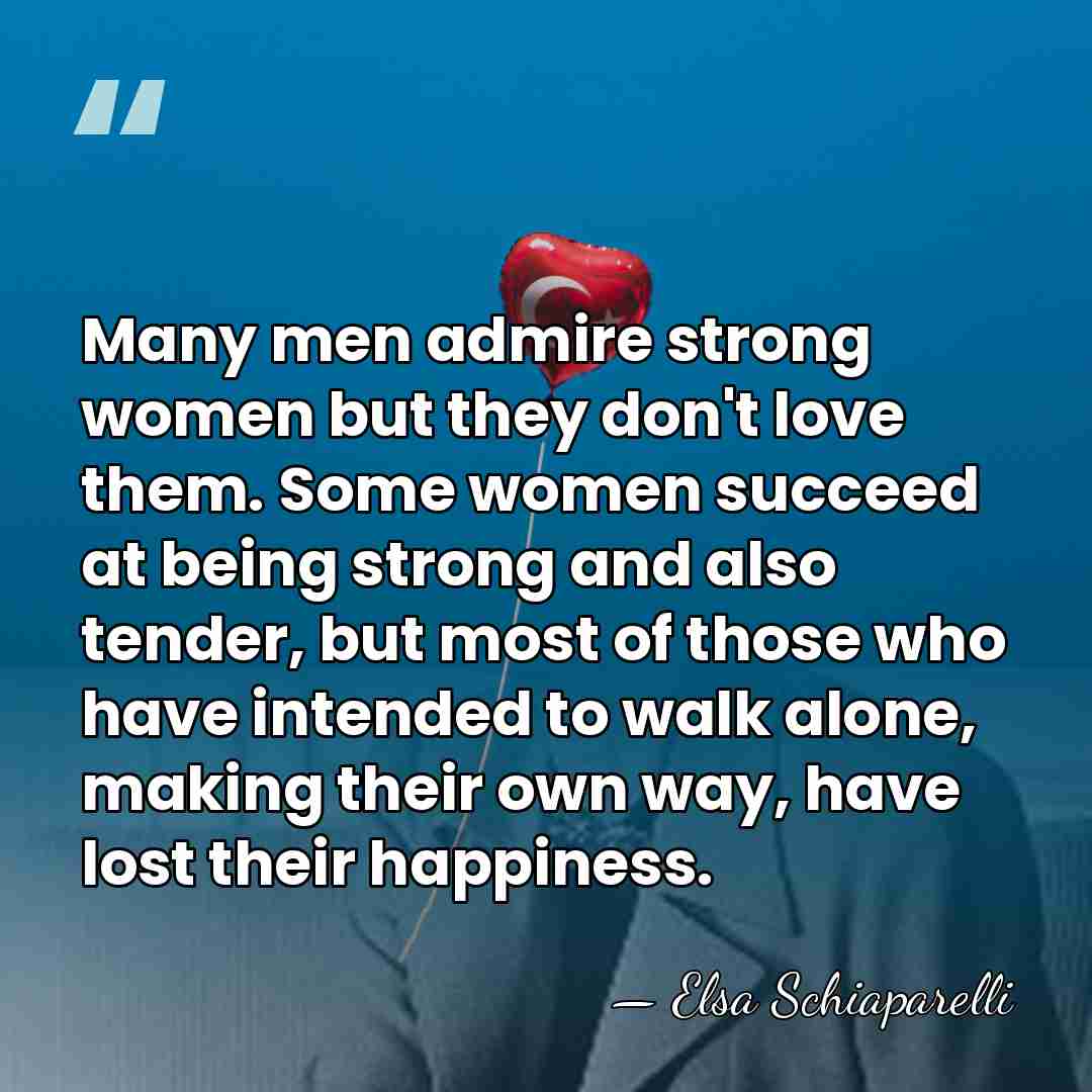 Many men admire strong women but they don't love them. Some women&hellip; - Elsa Schiaparelli