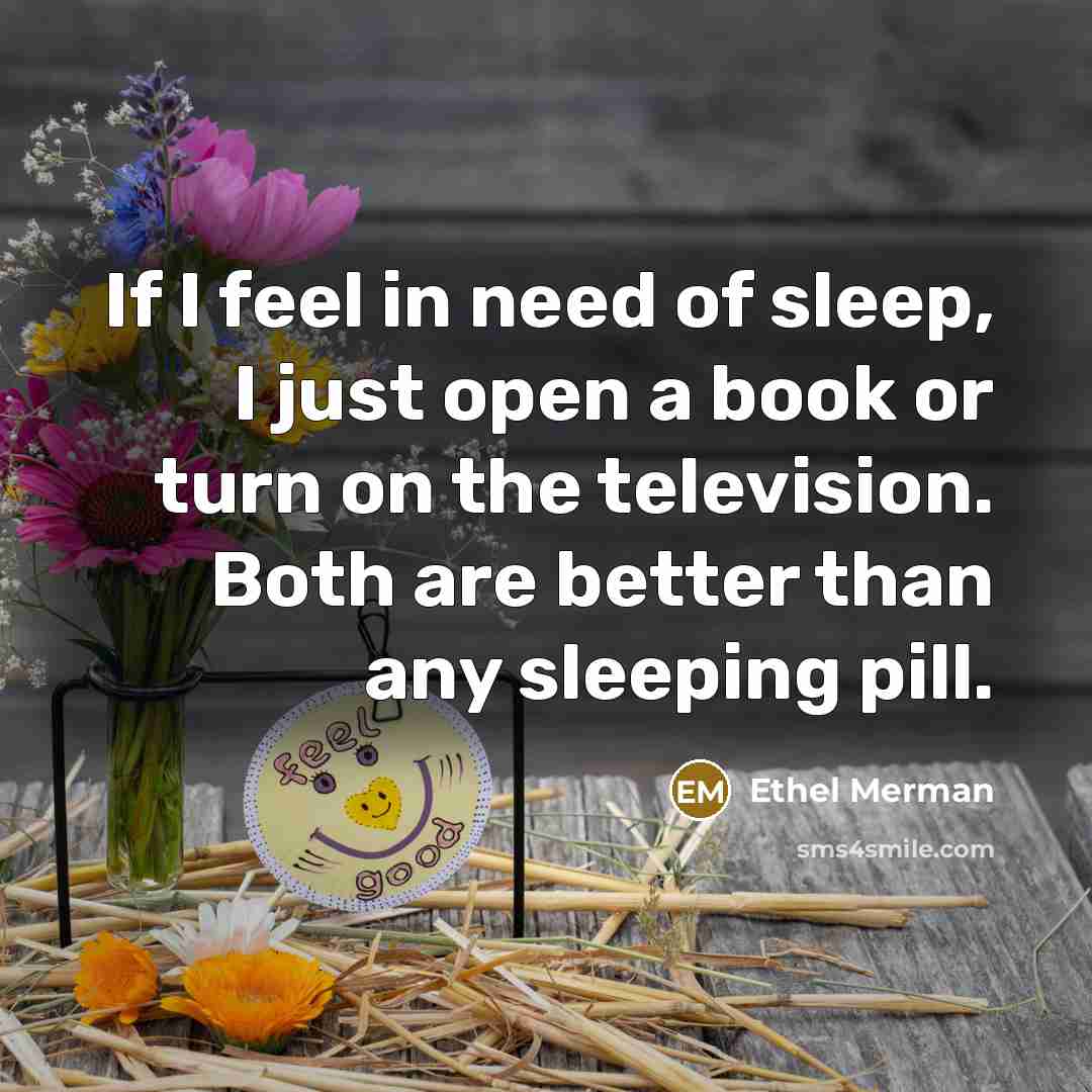 “If I feel in need of sleep, I just open…” quote by Ethel Merman