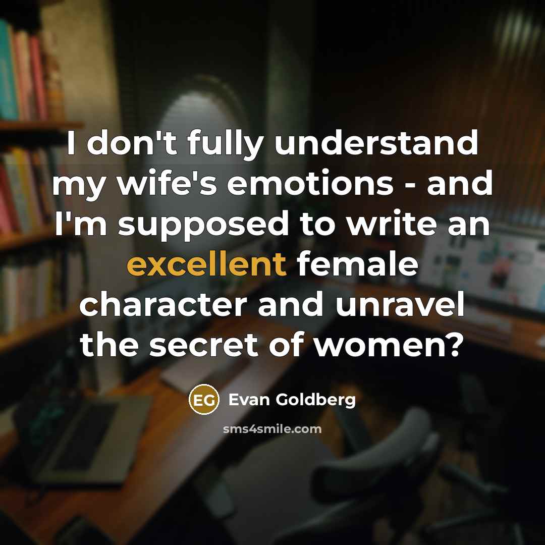 “I don't fully understand my wife's emotions - and I'm…” quote by Evan Goldberg