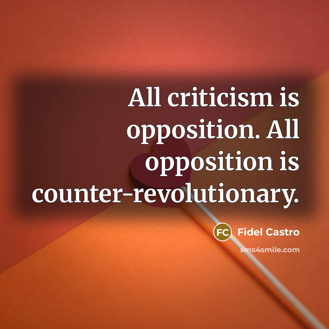 “All criticism is opposition. All opposition is counter-revolutionary.…” quote by Fidel Castro