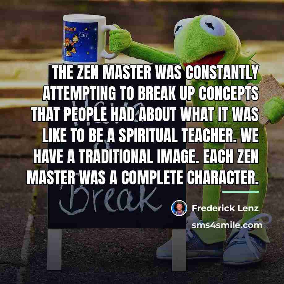 “The Zen Master was constantly attempting to break up concepts…” quote by Frederick Lenz