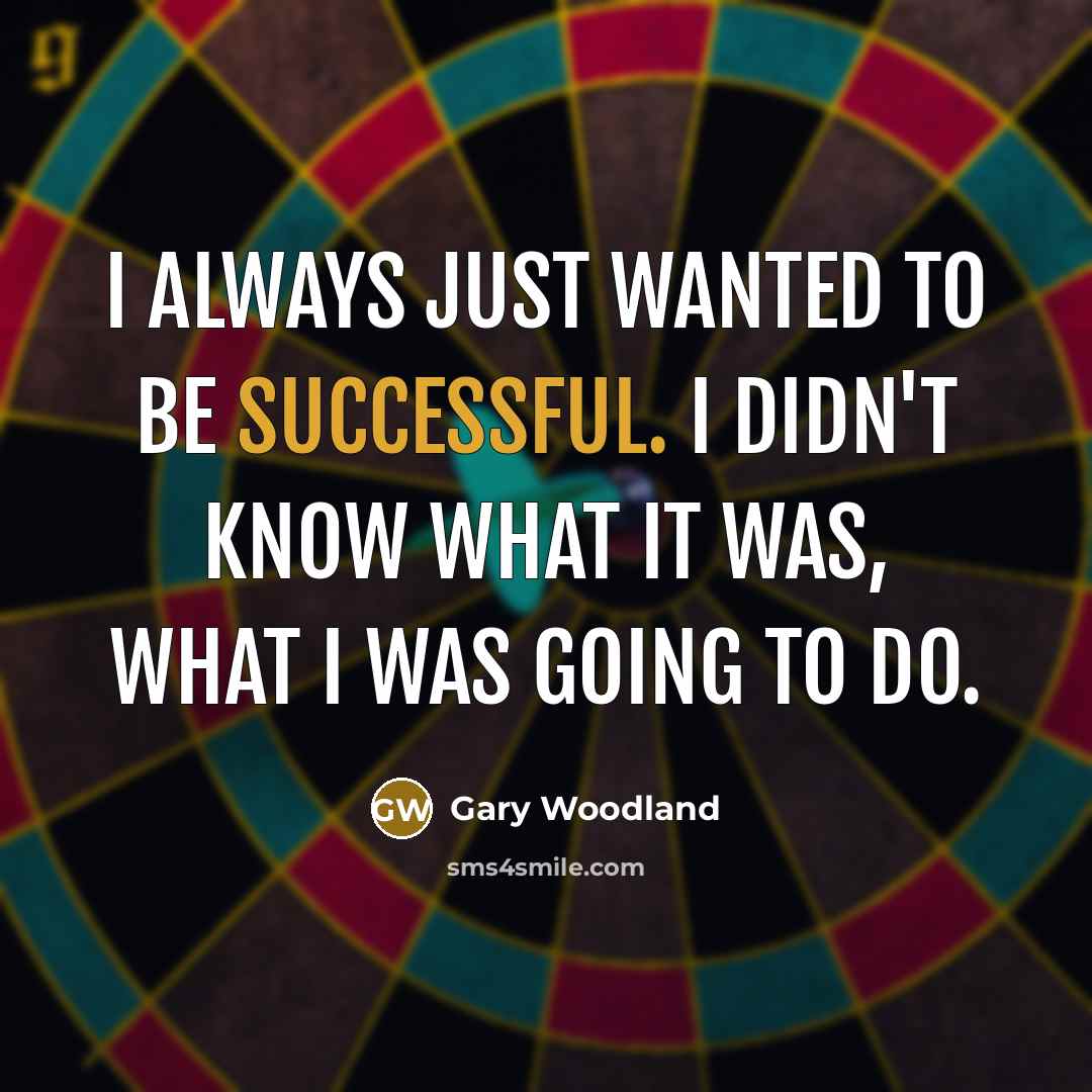 “I always just wanted to be successful. I didn't know…” quote by Gary Woodland