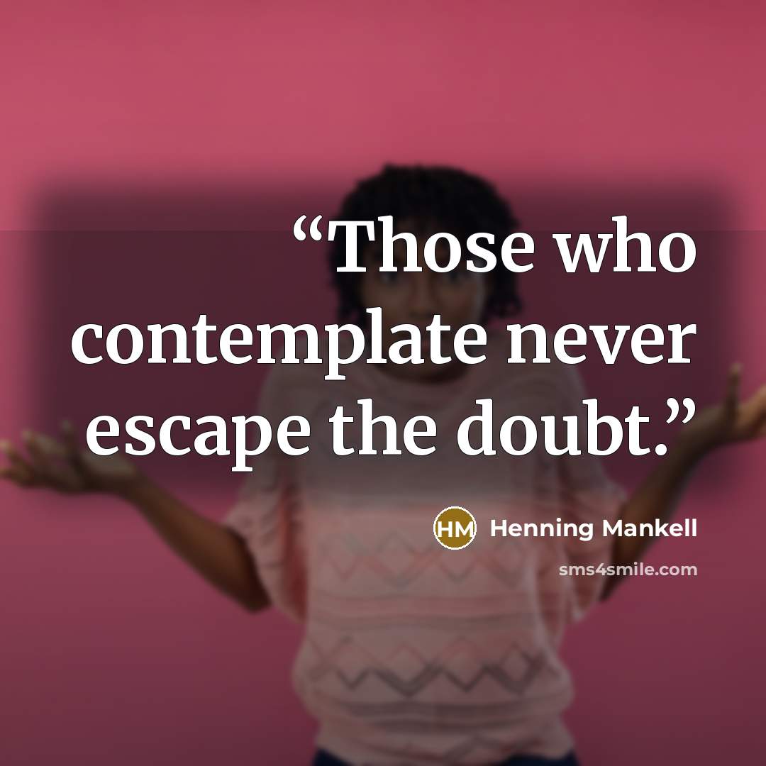 “Those who contemplate never escape the doubt.” quote by Henning Mankell