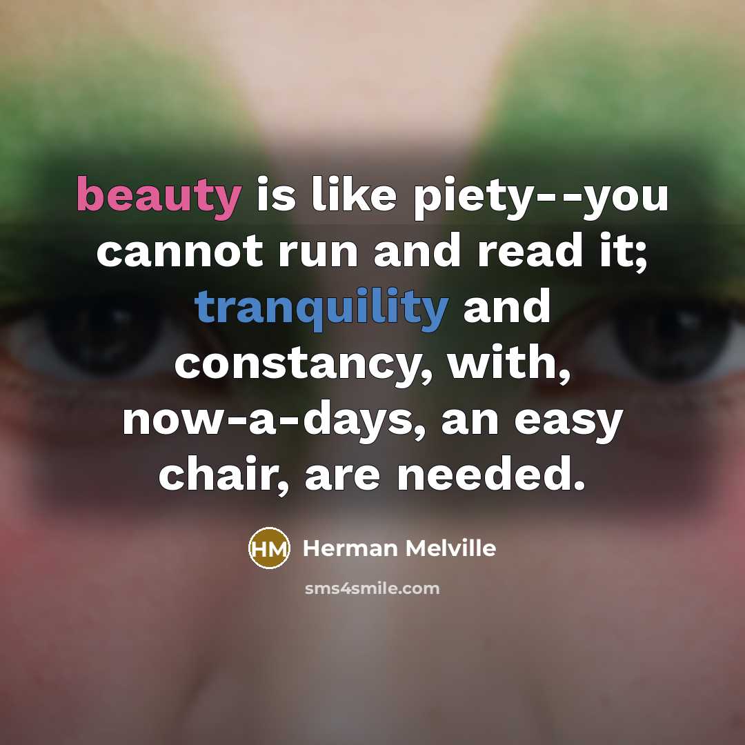 “beauty is like piety--you cannot run and read it; tranquility…” quote by Herman Melville