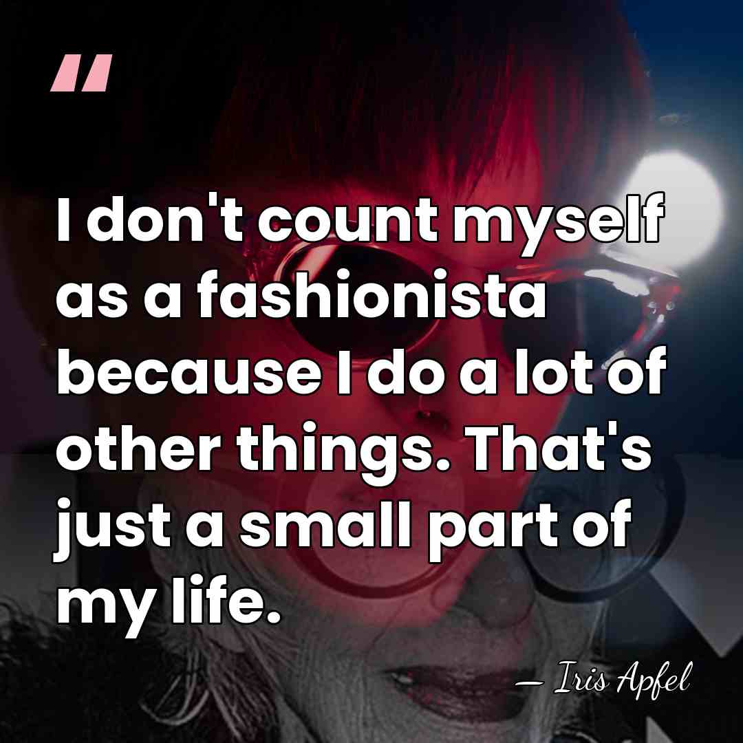 I don't count myself as a fashionista because I do a lot&hellip; - Iris Apfel