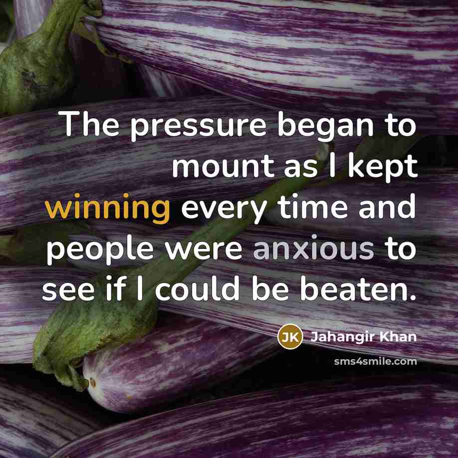“The pressure began to mount as I kept winning every…” quote by Jahangir Khan