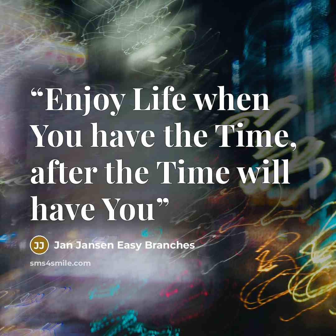 “Enjoy Life when You have the Time, after the Time will have You” quote by Jan Jansen Easy Branches