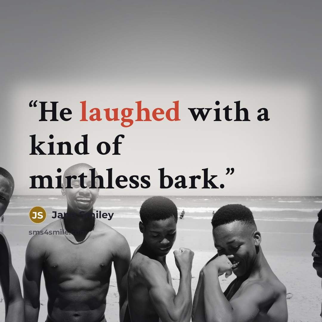 “He laughed with a kind of mirthless bark.” quote by Jane Smiley