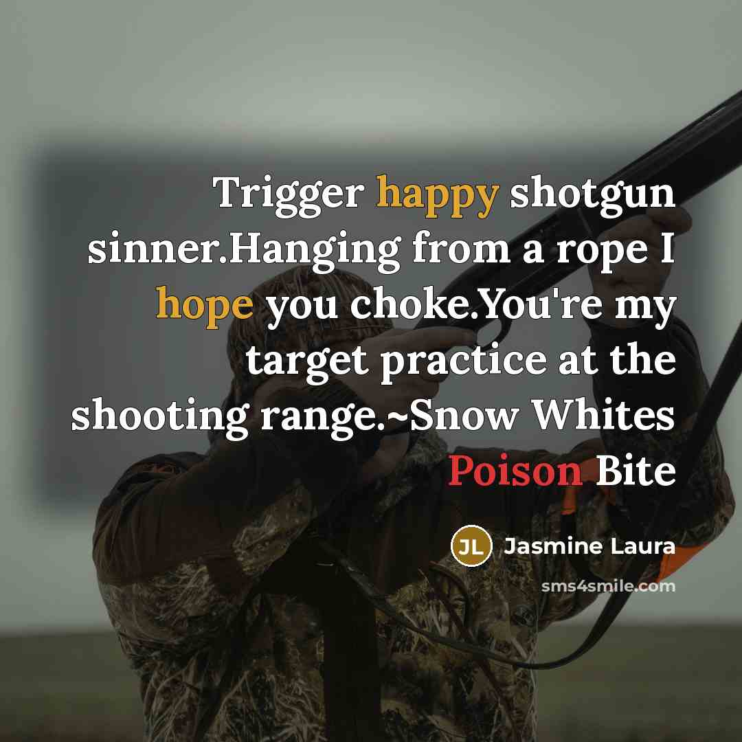 “Trigger happy shotgun sinner.Hanging from a rope I hope you choke.You're my target practice at the shooting range.~Snow Whites Poison Bite” quote by Jasmine Laura