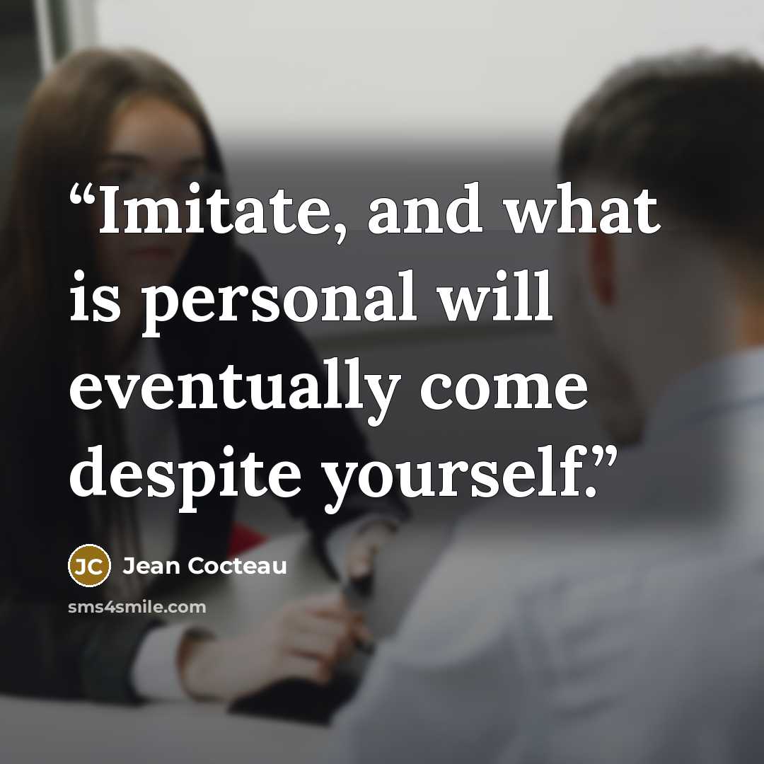 “Imitate, and what is personal will eventually come despite yourself.” quote by Jean Cocteau