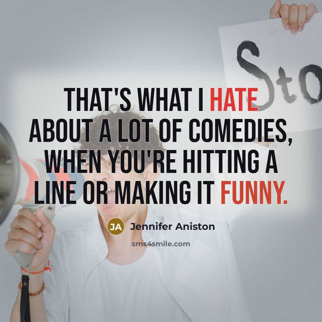 “That's what I hate about a lot of comedies, when you're hitting a line or making it funny.” quote by Jennifer Aniston