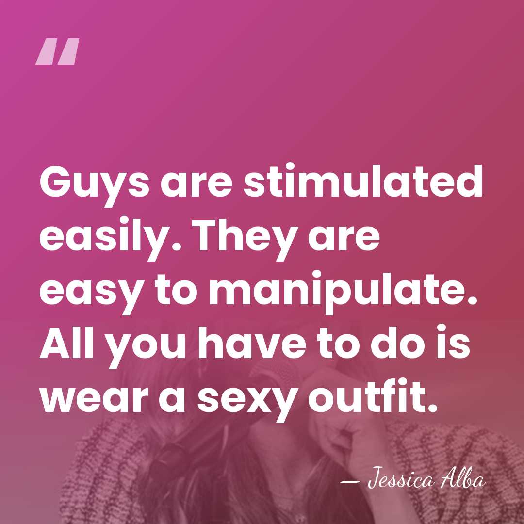 Guys are stimulated easily. They are easy to manipulate. All you have&hellip; - Jessica Alba