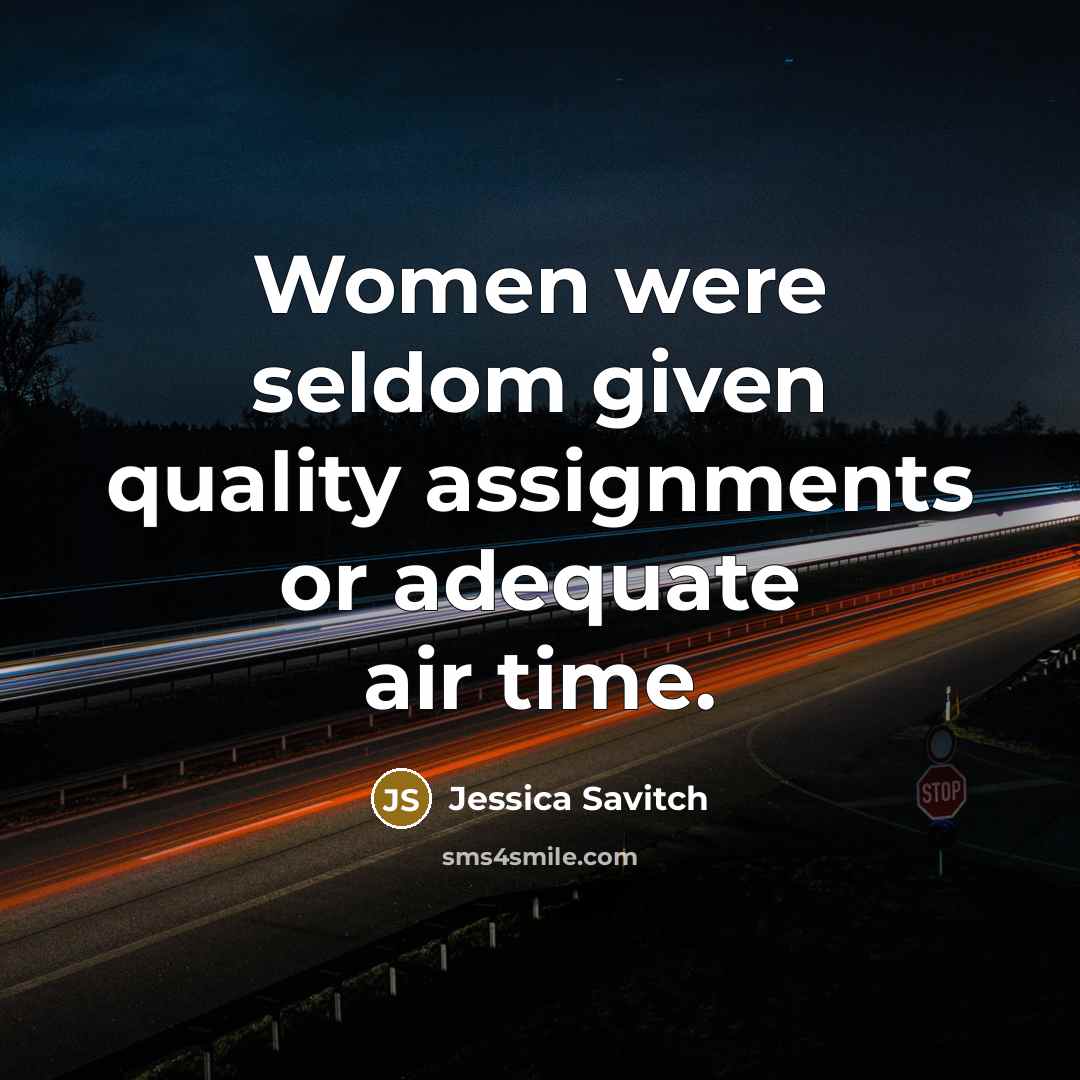 “Women were seldom given quality assignments or adequate air time.…” quote by Jessica Savitch