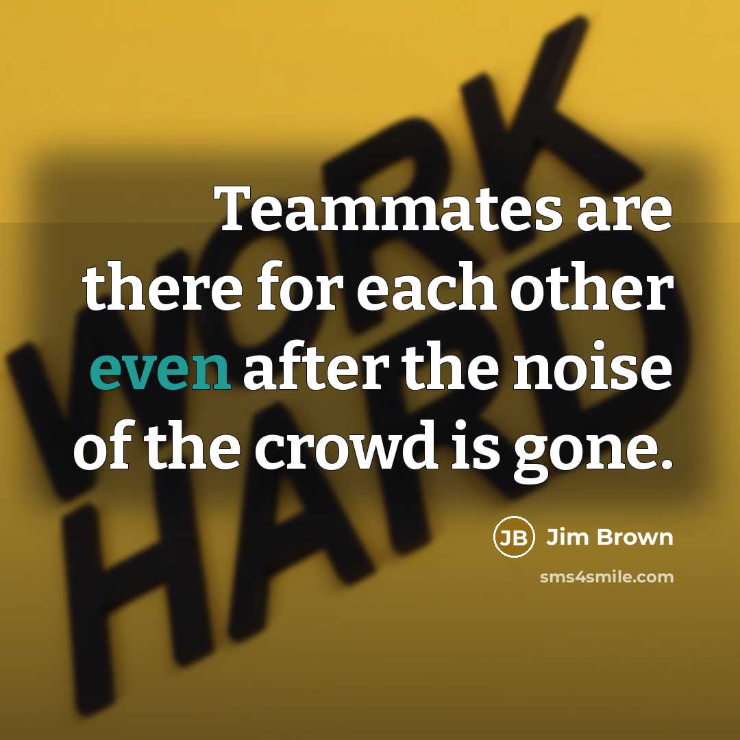 “Teammates are there for each other even after the noise…” quote by Jim Brown