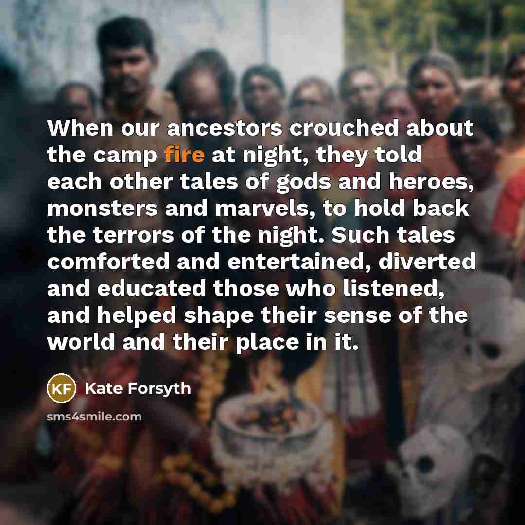 “When our ancestors crouched about the camp fire at night,…” quote by Kate Forsyth