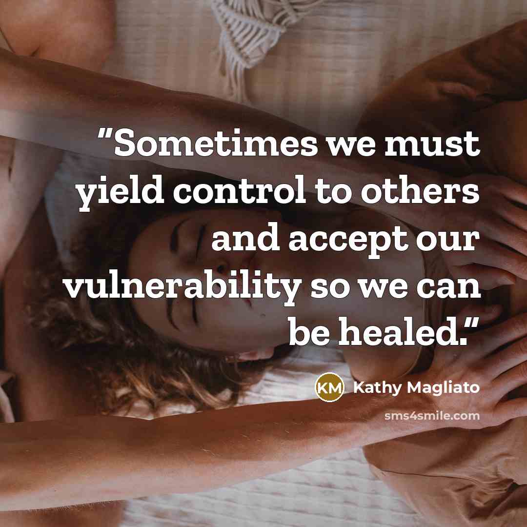 “Sometimes we must yield control to others and accept our vulnerability so we can be healed.” quote by Kathy Magliato