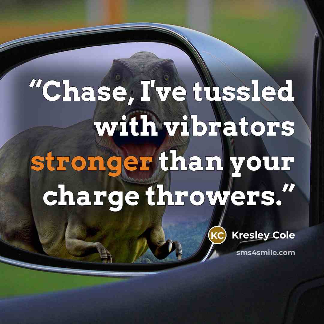 “Chase, I've tussled with vibrators stronger than your charge throwers.” quote by Kresley Cole