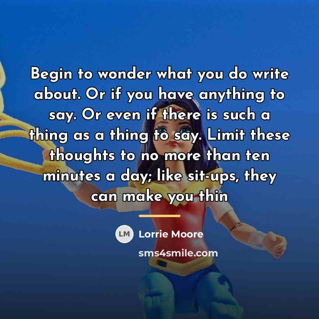 “Begin to wonder what you do write about. Or if…” quote by Lorrie Moore